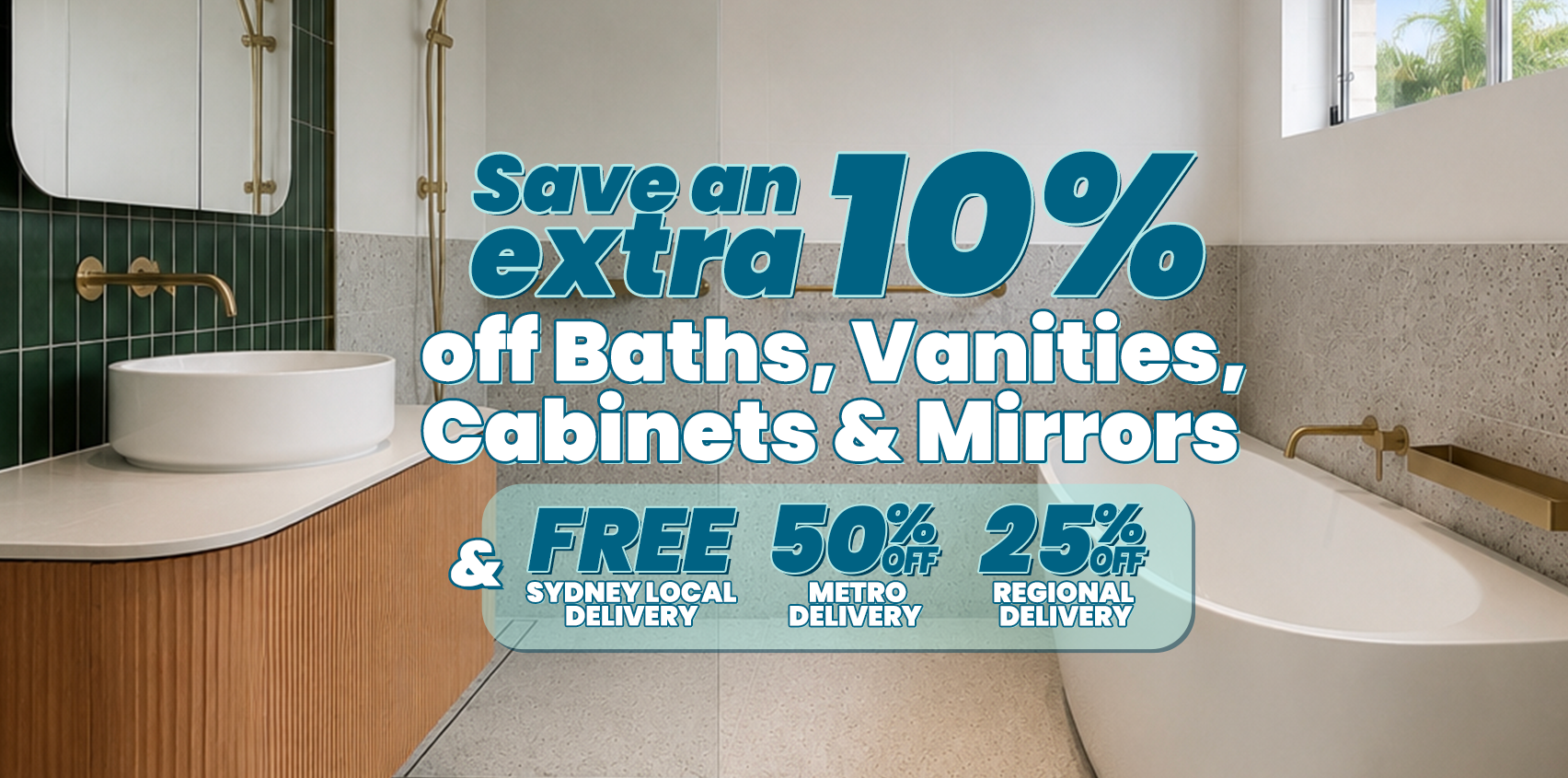 Save an extra 10% off baths, vanities, shaving cabinets and mirrors